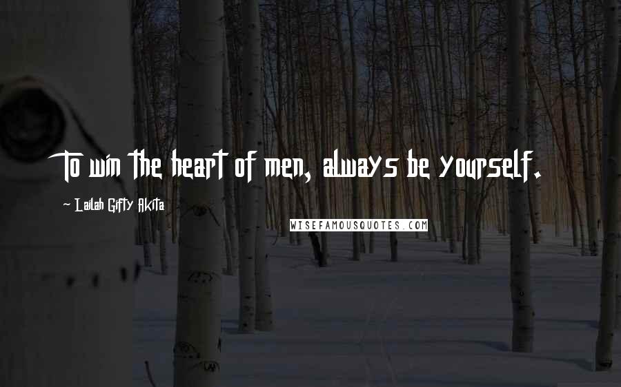 Lailah Gifty Akita Quotes: To win the heart of men, always be yourself.