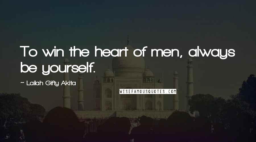 Lailah Gifty Akita Quotes: To win the heart of men, always be yourself.