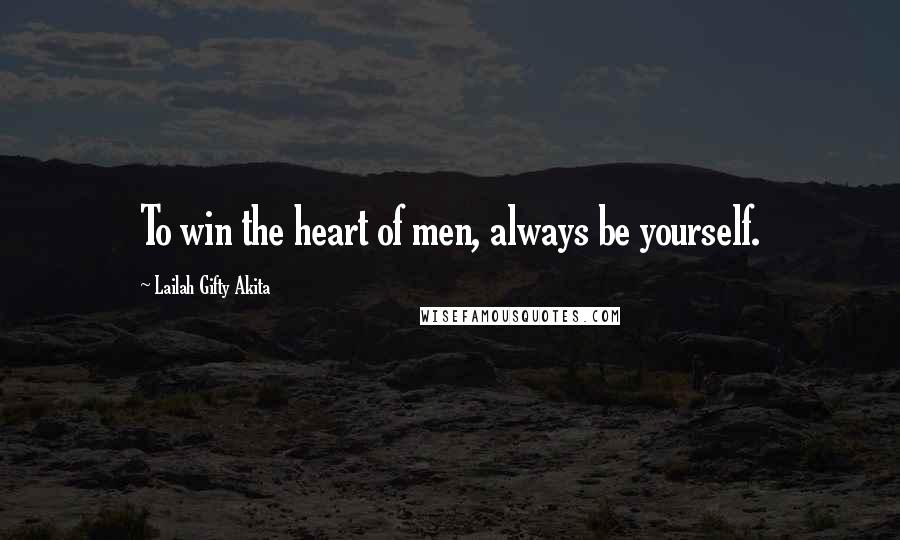 Lailah Gifty Akita Quotes: To win the heart of men, always be yourself.