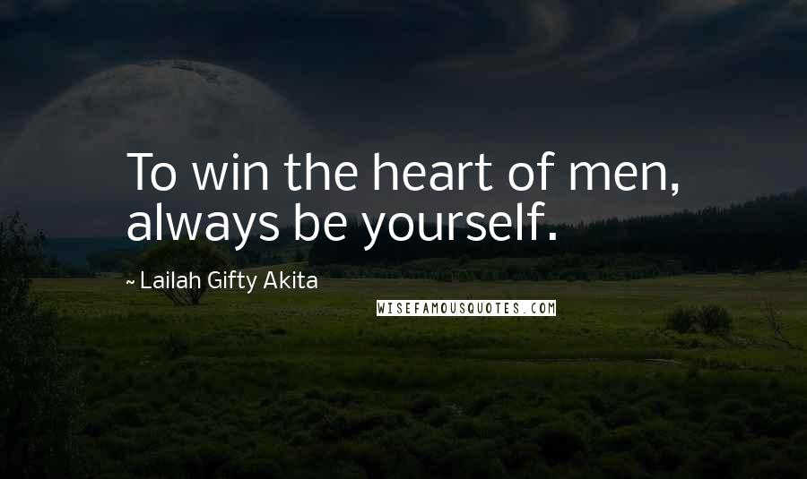 Lailah Gifty Akita Quotes: To win the heart of men, always be yourself.