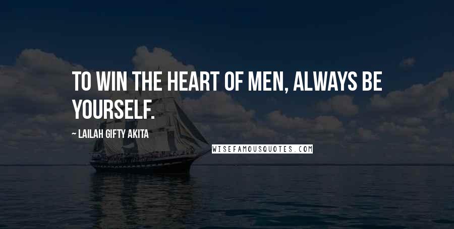 Lailah Gifty Akita Quotes: To win the heart of men, always be yourself.