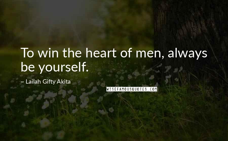 Lailah Gifty Akita Quotes: To win the heart of men, always be yourself.