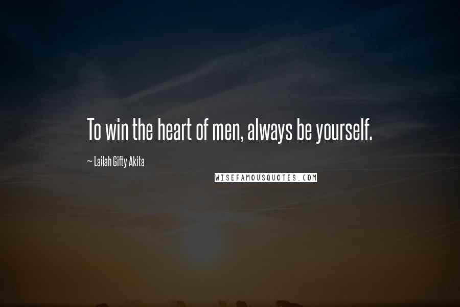 Lailah Gifty Akita Quotes: To win the heart of men, always be yourself.