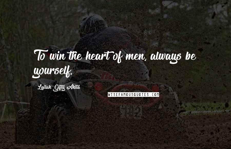 Lailah Gifty Akita Quotes: To win the heart of men, always be yourself.