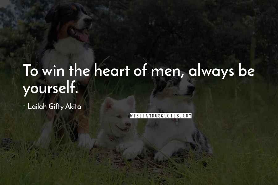 Lailah Gifty Akita Quotes: To win the heart of men, always be yourself.