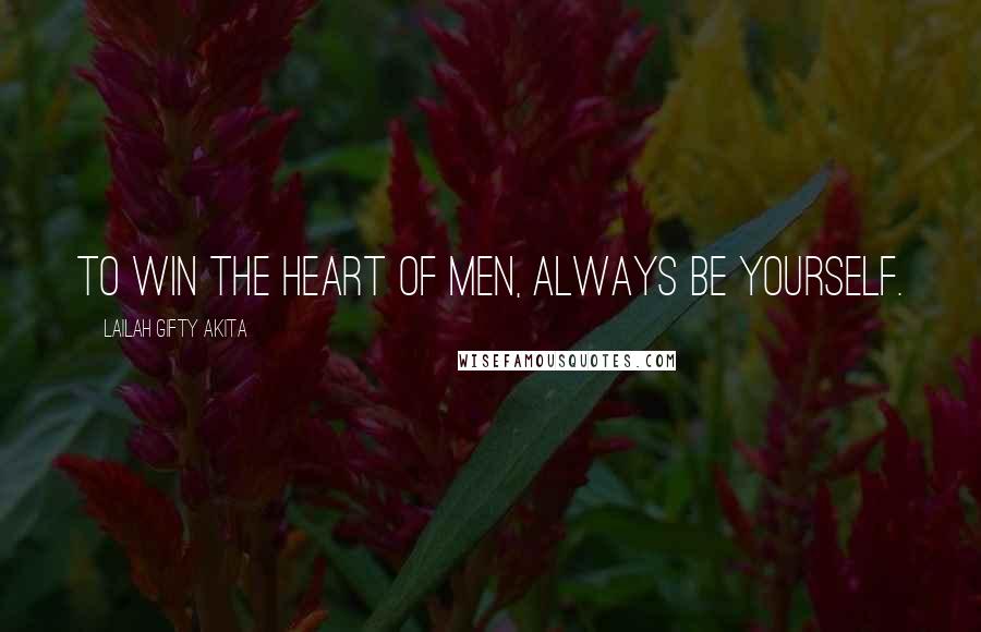 Lailah Gifty Akita Quotes: To win the heart of men, always be yourself.