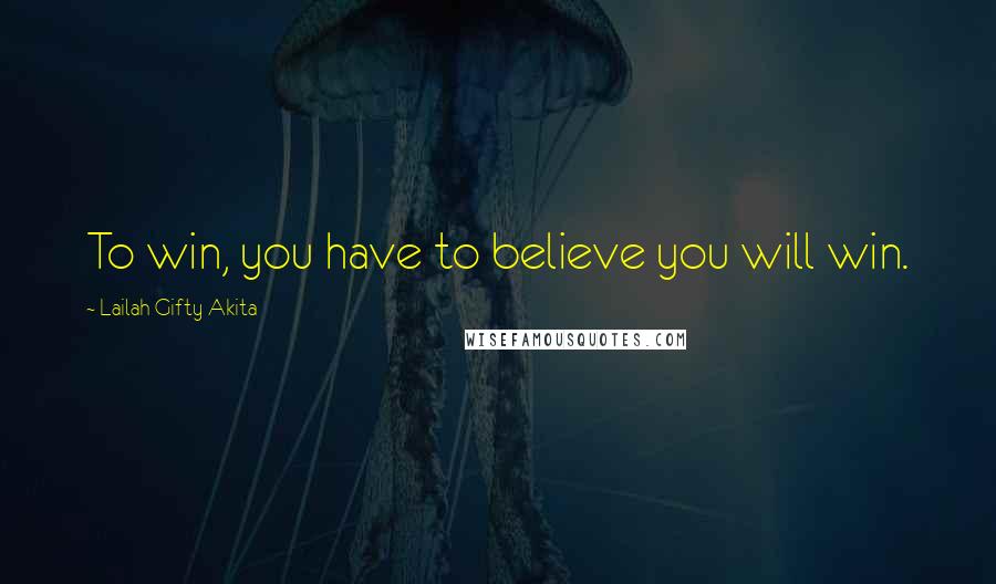 Lailah Gifty Akita Quotes: To win, you have to believe you will win.