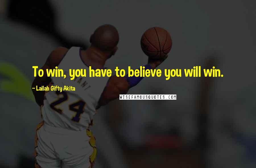 Lailah Gifty Akita Quotes: To win, you have to believe you will win.