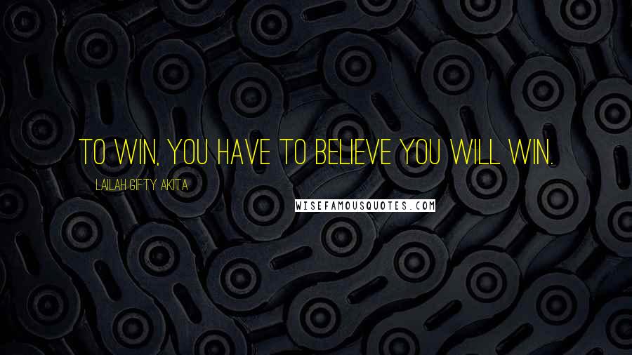 Lailah Gifty Akita Quotes: To win, you have to believe you will win.