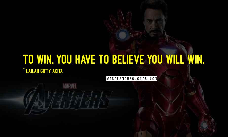 Lailah Gifty Akita Quotes: To win, you have to believe you will win.