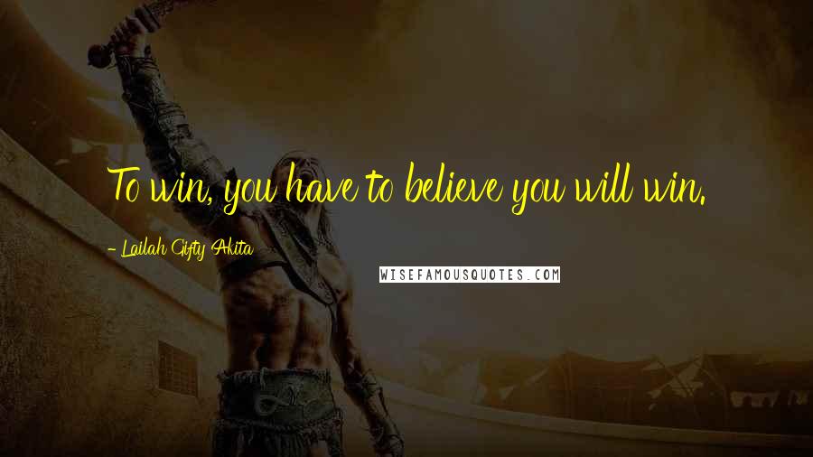 Lailah Gifty Akita Quotes: To win, you have to believe you will win.