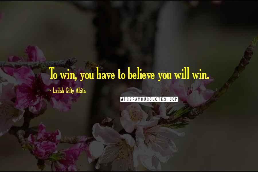 Lailah Gifty Akita Quotes: To win, you have to believe you will win.