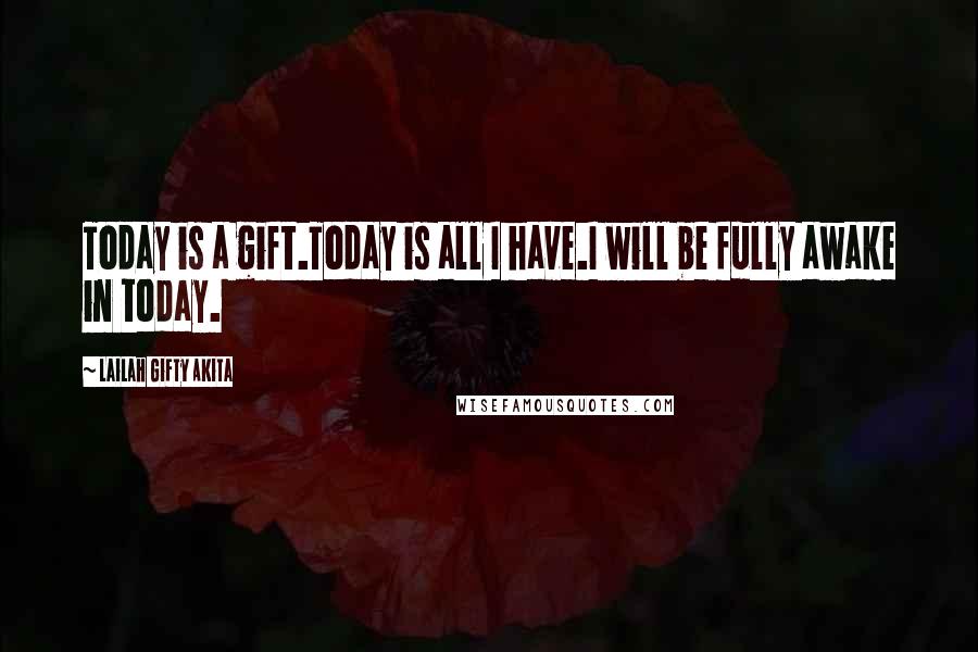 Lailah Gifty Akita Quotes: Today is a gift.Today is all I have.I will be fully awake in today.