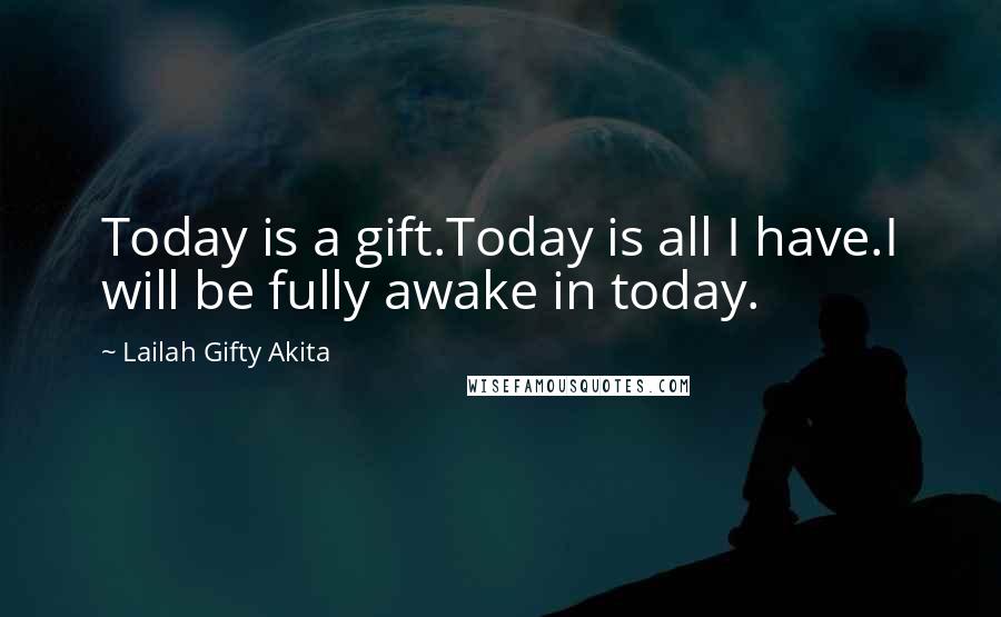 Lailah Gifty Akita Quotes: Today is a gift.Today is all I have.I will be fully awake in today.