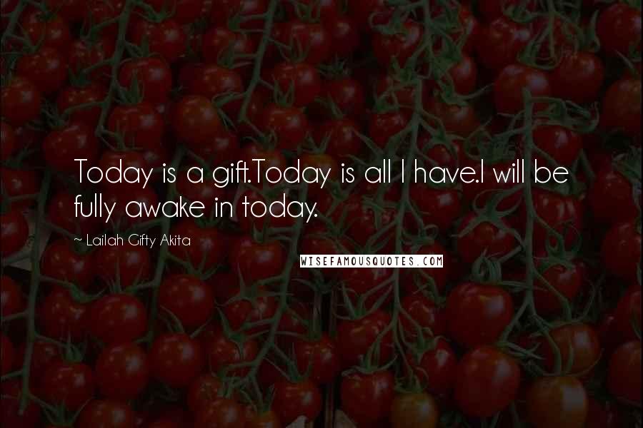 Lailah Gifty Akita Quotes: Today is a gift.Today is all I have.I will be fully awake in today.
