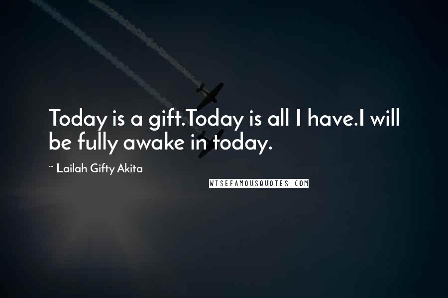 Lailah Gifty Akita Quotes: Today is a gift.Today is all I have.I will be fully awake in today.