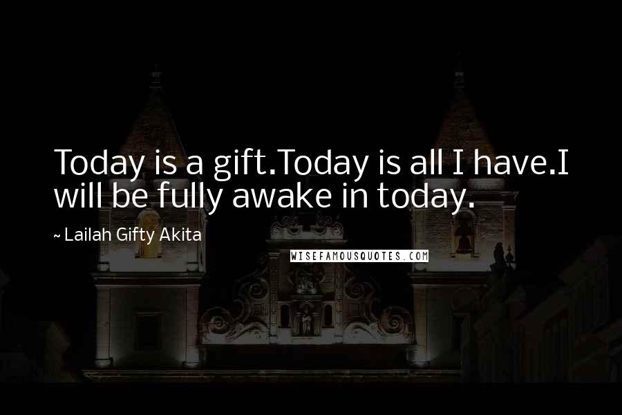 Lailah Gifty Akita Quotes: Today is a gift.Today is all I have.I will be fully awake in today.