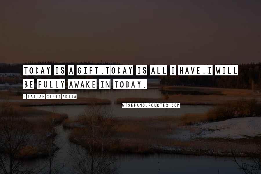 Lailah Gifty Akita Quotes: Today is a gift.Today is all I have.I will be fully awake in today.