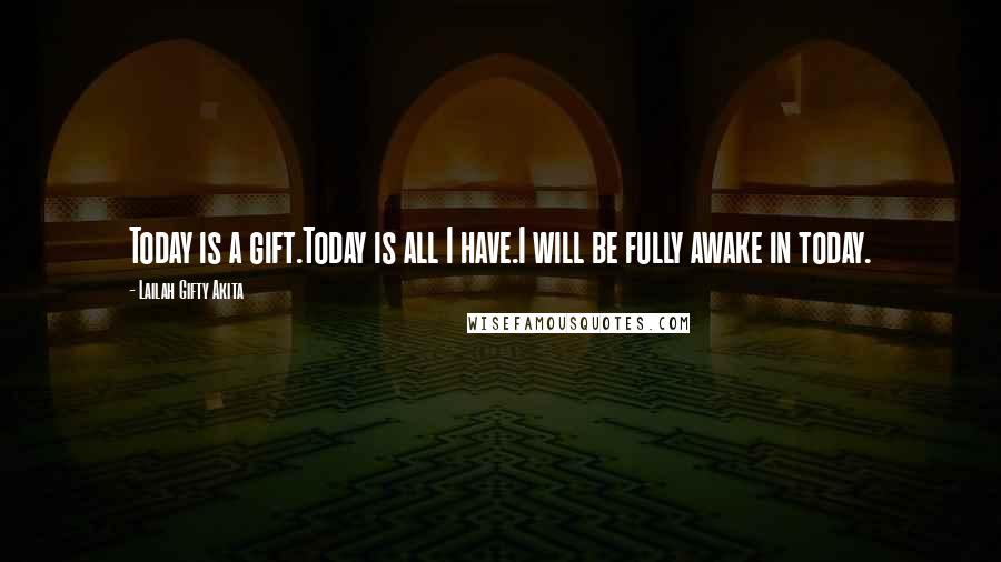 Lailah Gifty Akita Quotes: Today is a gift.Today is all I have.I will be fully awake in today.