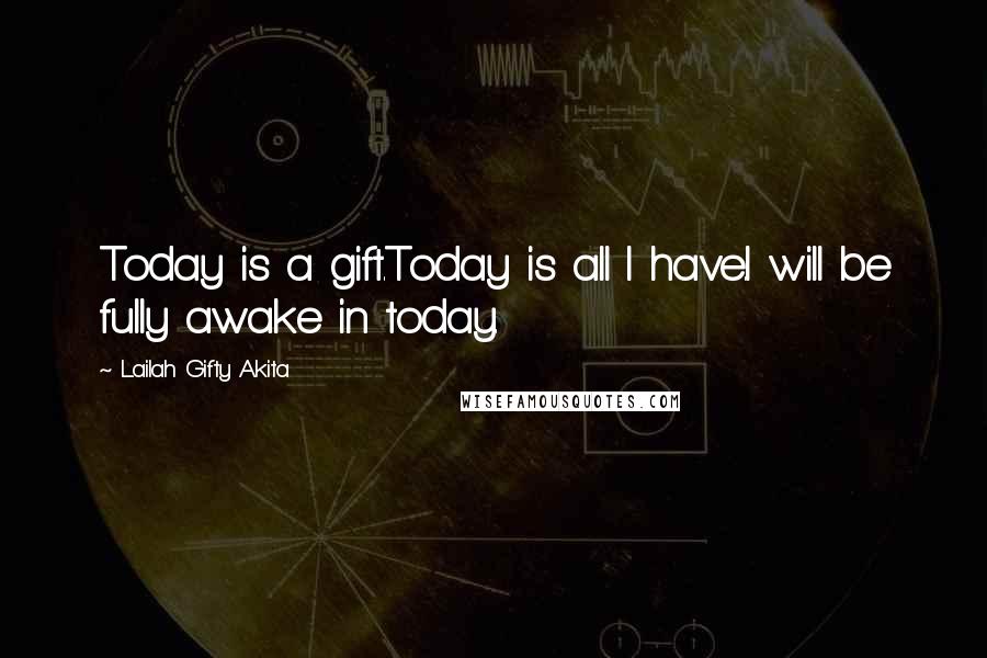 Lailah Gifty Akita Quotes: Today is a gift.Today is all I have.I will be fully awake in today.