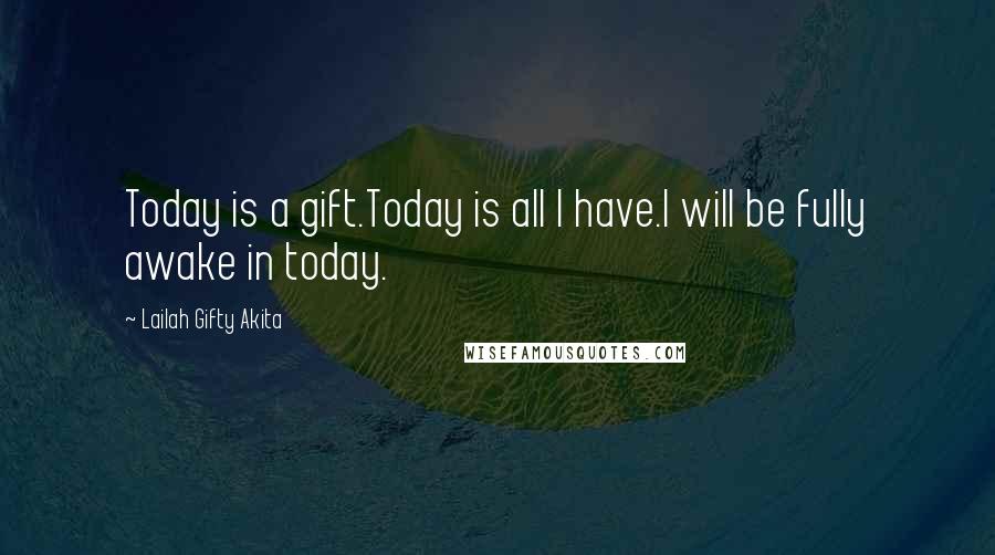 Lailah Gifty Akita Quotes: Today is a gift.Today is all I have.I will be fully awake in today.