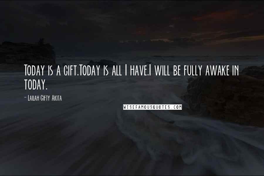 Lailah Gifty Akita Quotes: Today is a gift.Today is all I have.I will be fully awake in today.