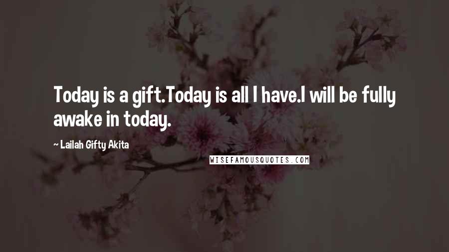 Lailah Gifty Akita Quotes: Today is a gift.Today is all I have.I will be fully awake in today.