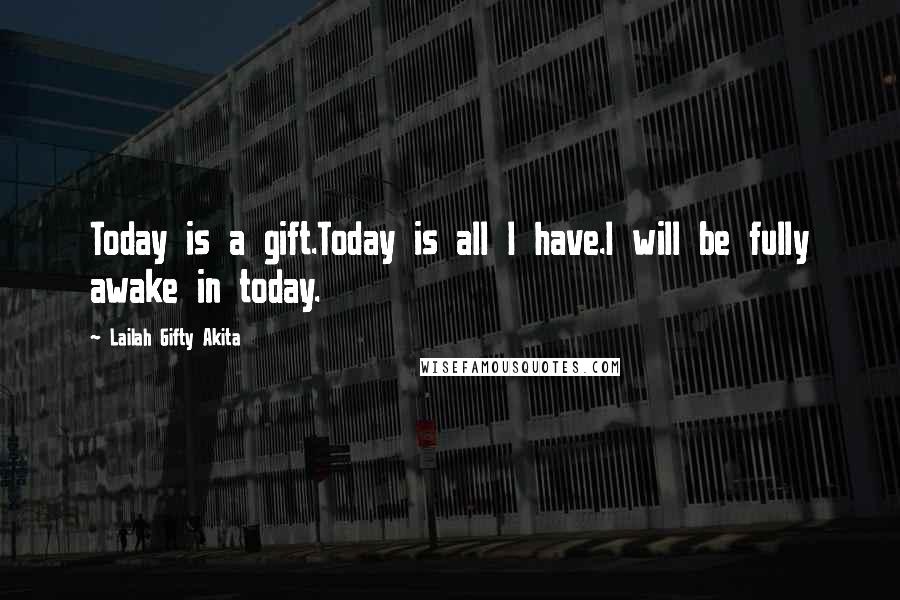 Lailah Gifty Akita Quotes: Today is a gift.Today is all I have.I will be fully awake in today.