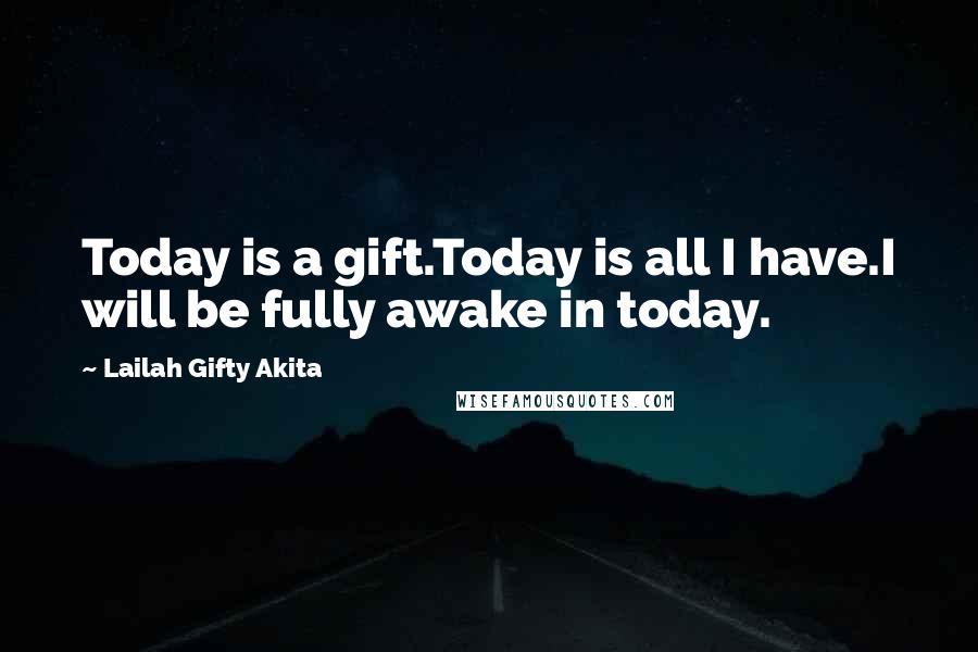 Lailah Gifty Akita Quotes: Today is a gift.Today is all I have.I will be fully awake in today.