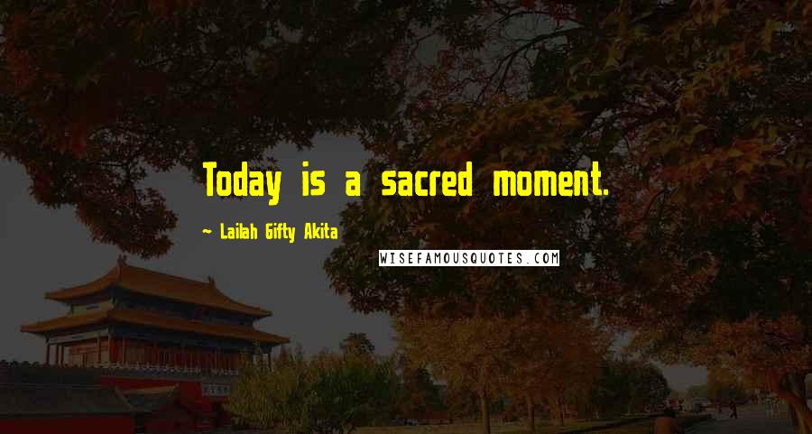 Lailah Gifty Akita Quotes: Today is a sacred moment.