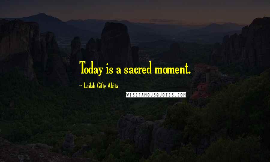 Lailah Gifty Akita Quotes: Today is a sacred moment.