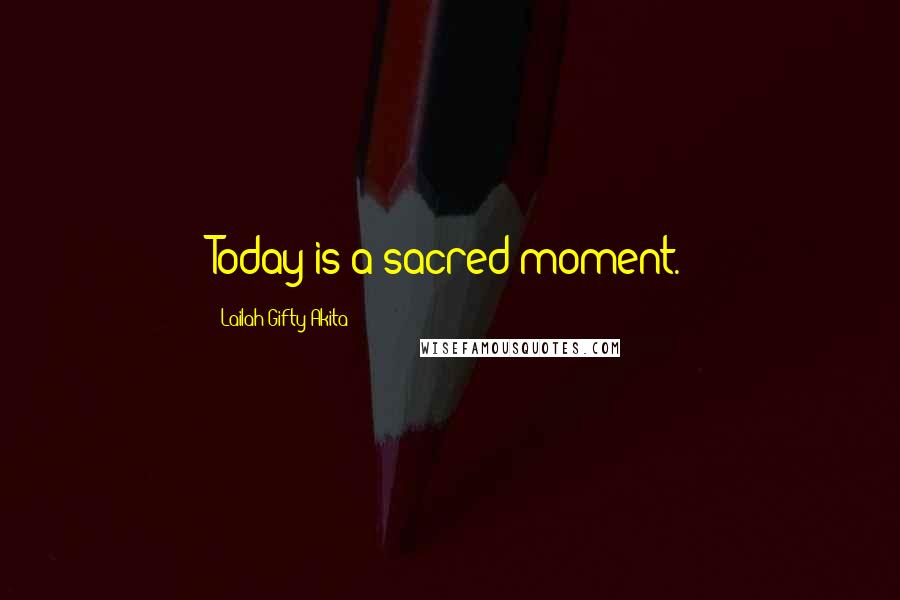 Lailah Gifty Akita Quotes: Today is a sacred moment.