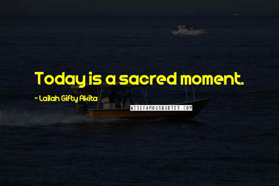 Lailah Gifty Akita Quotes: Today is a sacred moment.