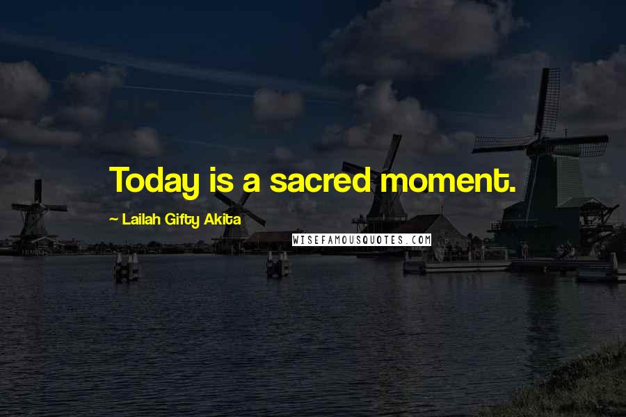 Lailah Gifty Akita Quotes: Today is a sacred moment.