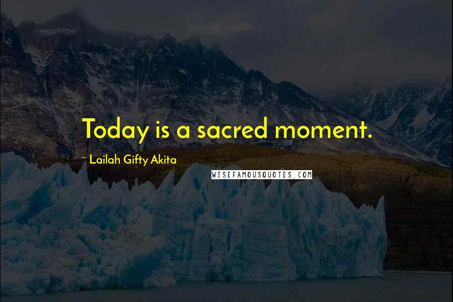 Lailah Gifty Akita Quotes: Today is a sacred moment.