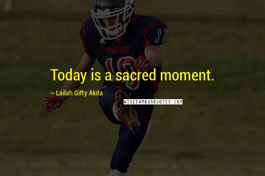 Lailah Gifty Akita Quotes: Today is a sacred moment.