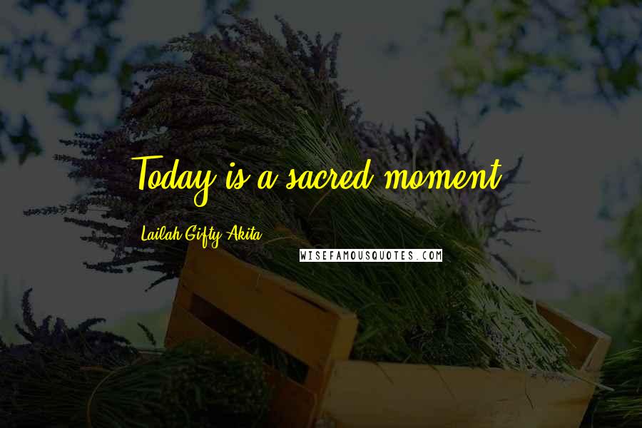 Lailah Gifty Akita Quotes: Today is a sacred moment.