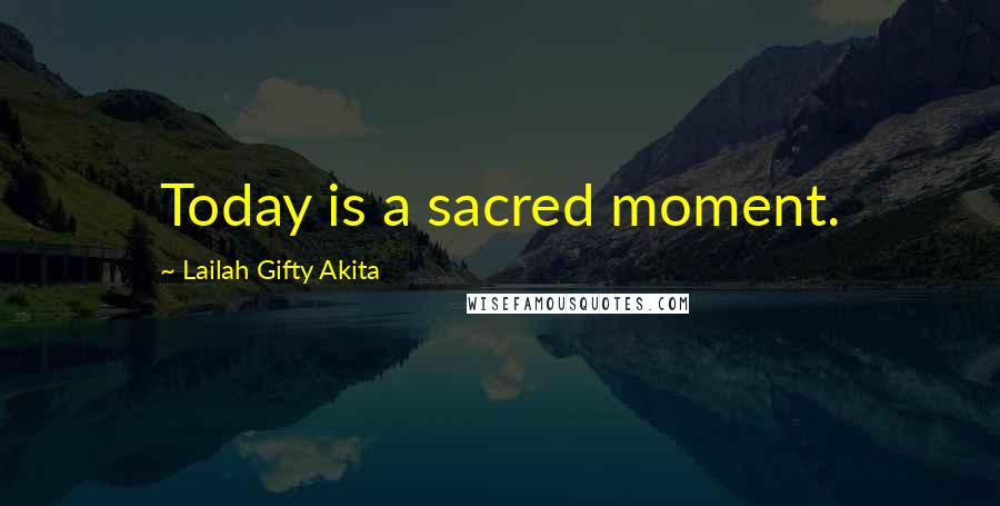 Lailah Gifty Akita Quotes: Today is a sacred moment.