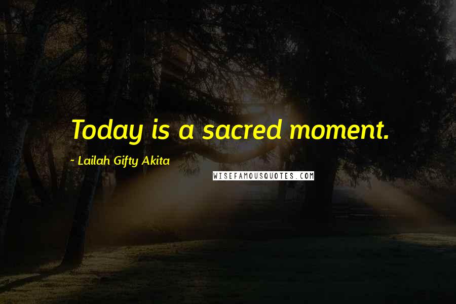 Lailah Gifty Akita Quotes: Today is a sacred moment.