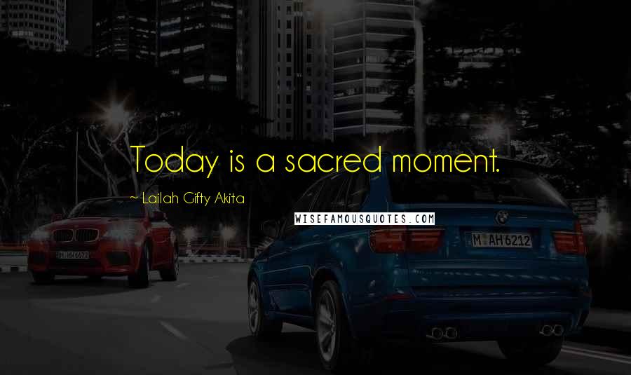 Lailah Gifty Akita Quotes: Today is a sacred moment.