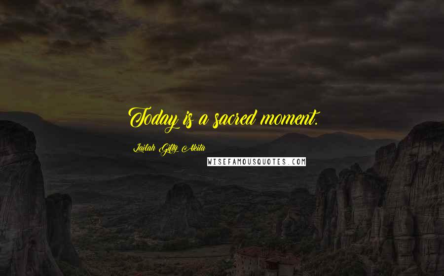 Lailah Gifty Akita Quotes: Today is a sacred moment.