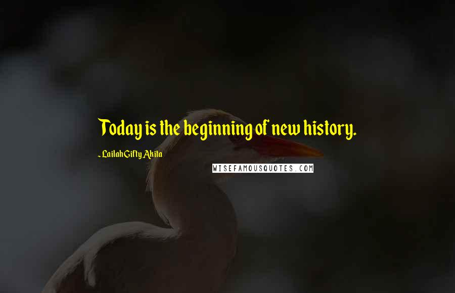 Lailah Gifty Akita Quotes: Today is the beginning of new history.