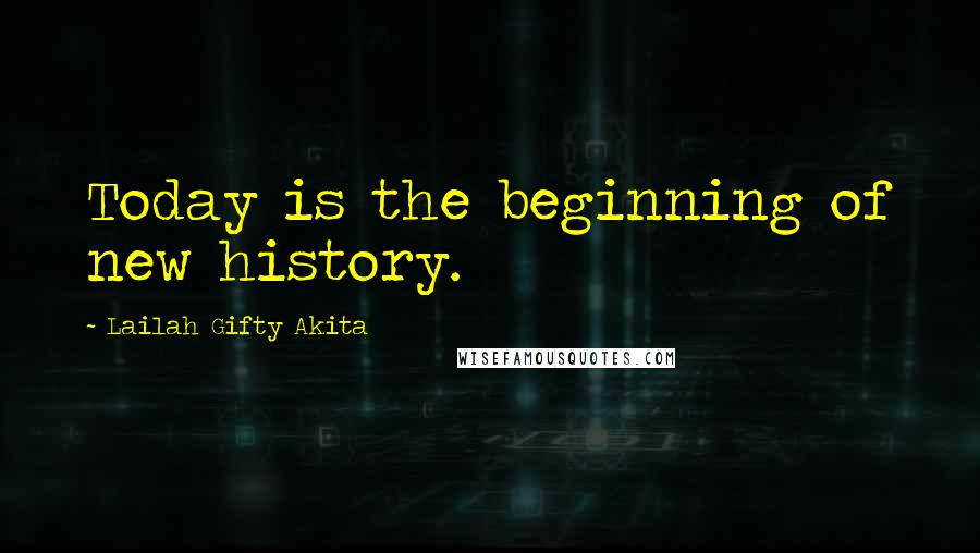 Lailah Gifty Akita Quotes: Today is the beginning of new history.