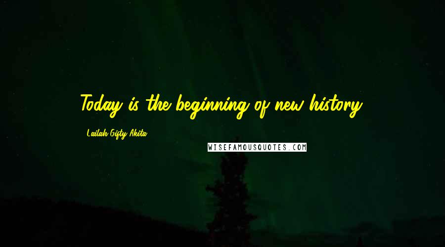 Lailah Gifty Akita Quotes: Today is the beginning of new history.
