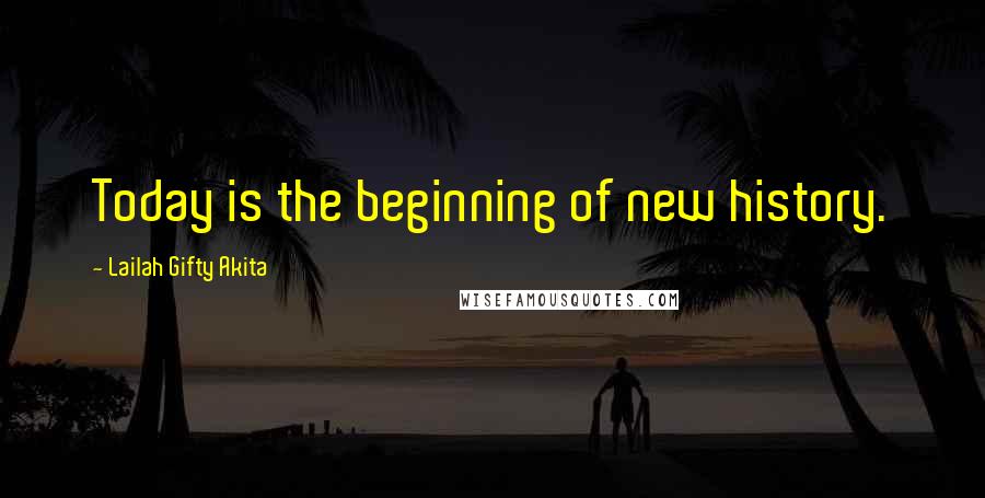 Lailah Gifty Akita Quotes: Today is the beginning of new history.