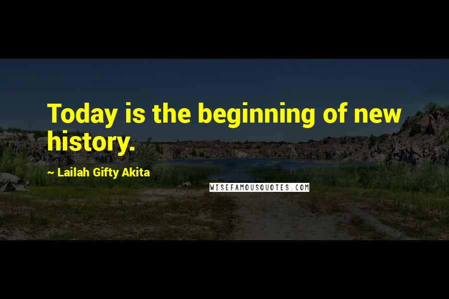 Lailah Gifty Akita Quotes: Today is the beginning of new history.