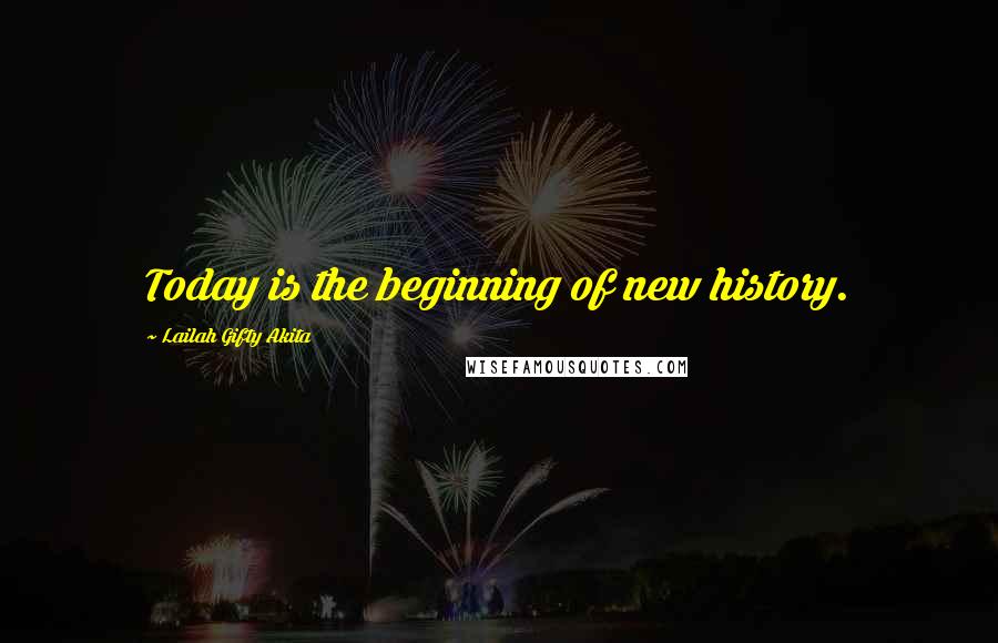 Lailah Gifty Akita Quotes: Today is the beginning of new history.