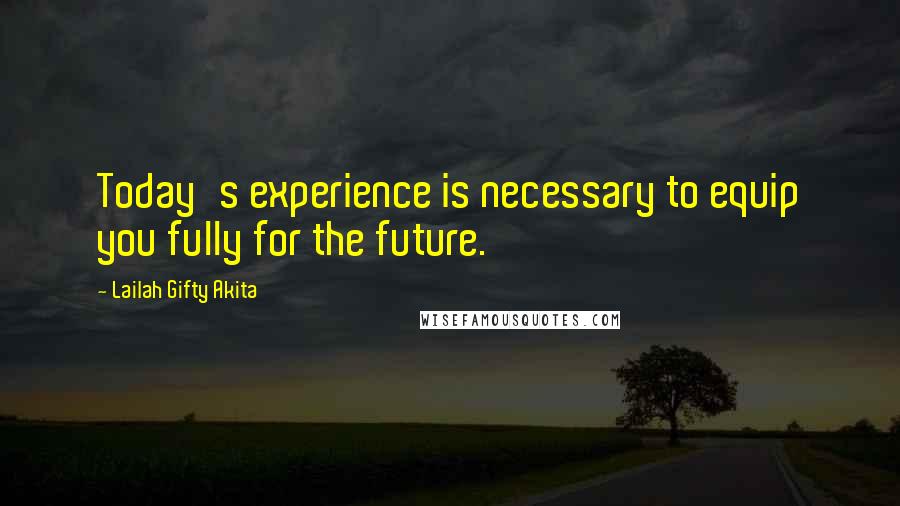 Lailah Gifty Akita Quotes: Today's experience is necessary to equip you fully for the future.