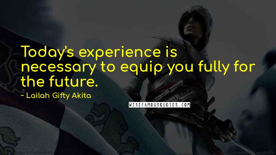 Lailah Gifty Akita Quotes: Today's experience is necessary to equip you fully for the future.