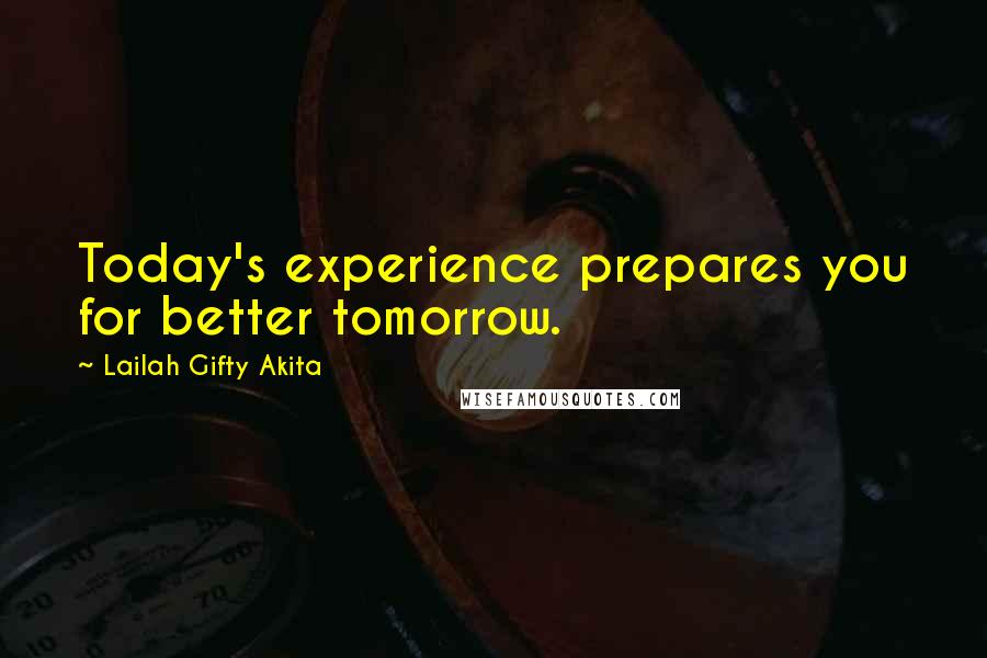 Lailah Gifty Akita Quotes: Today's experience prepares you for better tomorrow.